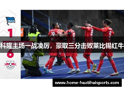 科隆主场一战凌厉，豪取三分击败莱比锡红牛