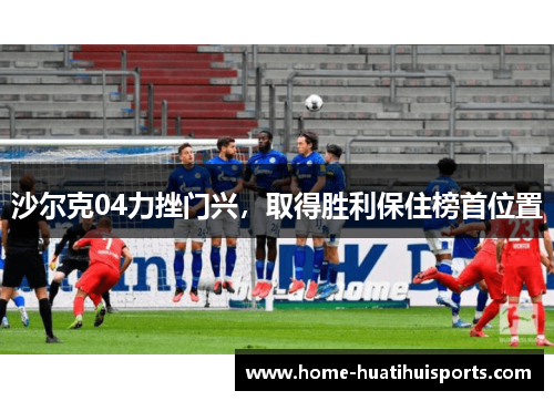 沙尔克04力挫门兴，取得胜利保住榜首位置