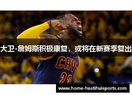 大卫-詹姆斯积极康复，或将在新赛季复出