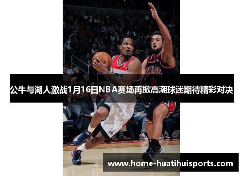 公牛与湖人激战1月16日NBA赛场再掀高潮球迷期待精彩对决